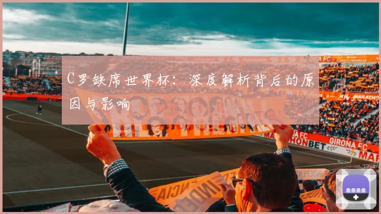 C罗缺席世界杯：深度解析背后的原因与影响