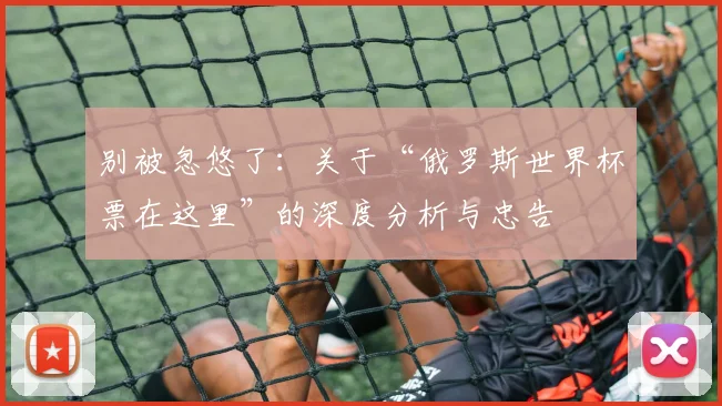 别被忽悠了：关于“俄罗斯世界杯票在这里”的深度分析与忠告