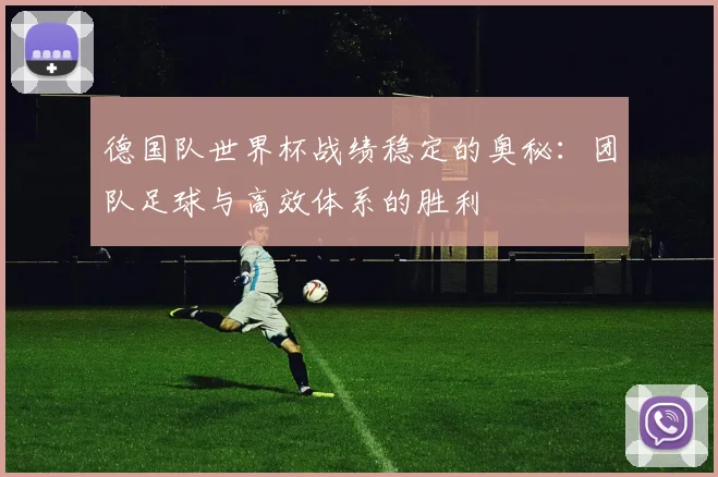 德国队世界杯战绩稳定的奥秘：团队足球与高效体系的胜利